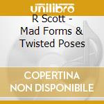 R Scott - Mad Forms & Twisted Poses cd