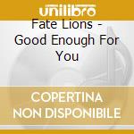 Fate Lions - Good Enough For You cd musicale di Fate Lions