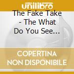The Fake Take - The What Do You See - Ep cd musicale di The Fake Take
