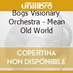 Bogs Visionary Orchestra - Mean Old World cd