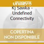 Kj Sawka - Undefined Connectivity cd