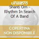Shanti Om - Rhythm In Search Of A Band cd musicale di Shanti Om