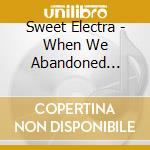 Sweet Electra - When We Abandoned Earth cd musicale di Sweet Electra
