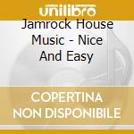 Jamrock House Music - Nice And Easy cd musicale di Jamrock House Music
