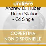 Andrew D. Huber - Union Station - Cd Single cd