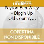 Payton Ben Wiley - Diggin Up Old Country Blues cd musicale di Payton Ben Wiley