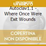 Autoclav1.1 - Where Once Were Exit Wounds cd