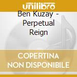 Ben Kuzay - Perpetual Reign cd musicale di Ben Kuzay