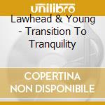 Lawhead & Young - Transition To Tranquility cd