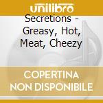 Secretions - Greasy, Hot, Meat, Cheezy cd