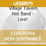 Village Tavern Hot Band - Live! cd musicale di Village Tavern Hot Band