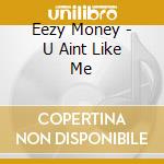Eezy Money - U Aint Like Me cd