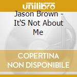 Jason Brown - It'S Not About Me cd musicale di Jason Brown