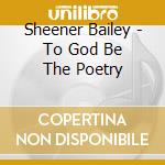 Sheener Bailey - To God Be The Poetry cd musicale di Sheener Bailey