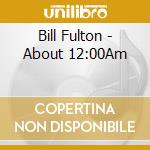 Bill Fulton - About 12:00Am cd