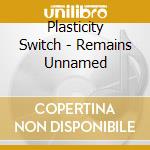 Plasticity Switch - Remains Unnamed cd