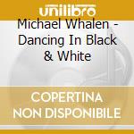 Michael Whalen - Dancing In Black & White cd musicale di Michael Whalen