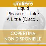 Liquid Pleasure - Take A Little (Disco Version) cd