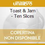 Toast & Jam - Ten Slices cd