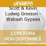 Scott & Kevin Ludwig Greeson - Wabash Gypsies cd musicale di Scott & Kevin Ludwig Greeson