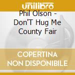 Phil Olson - Don'T Hug Me County Fair cd