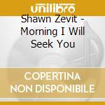 Shawn Zevit - Morning I Will Seek You cd