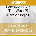 Icewagon Flu - The Waxie'S Dargle Singles cd musicale di Icewagon Flu