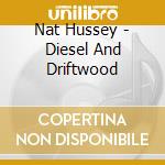Nat Hussey - Diesel And Driftwood cd