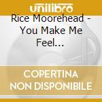 Rice Moorehead - You Make Me Feel... cd