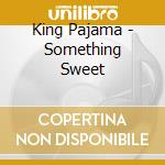 King Pajama - Something Sweet cd musicale di King Pajama