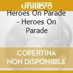 Heroes On Parade - Heroes On Parade cd musicale di Heroes On Parade