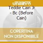 Teddie Cain Jr - Bc (Before Cain) cd