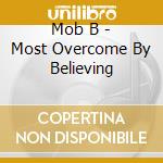 Mob B - Most Overcome By Believing cd