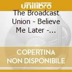 The Broadcast Union - Believe Me Later - Ep cd