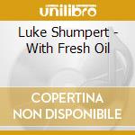 Luke Shumpert - With Fresh Oil cd musicale di Luke Shumpert