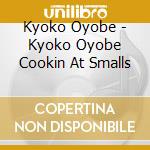 Kyoko Oyobe - Kyoko Oyobe Cookin At Smalls cd musicale di Kyoko Oyobe