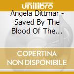 Angela Dittmar - Saved By The Blood Of The Son cd musicale di Angela Dittmar