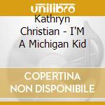 Kathryn Christian - I'M A Michigan Kid cd musicale di Kathryn Christian