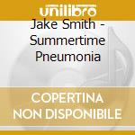 Jake Smith - Summertime Pneumonia cd