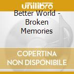 Better World - Broken Memories cd musicale di Better World