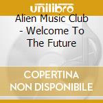 Alien Music Club - Welcome To The Future cd