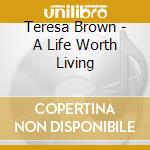 Teresa Brown - A Life Worth Living cd