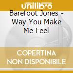 Barefoot Jones - Way You Make Me Feel cd