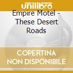 Empire Motel - These Desert Roads cd musicale di Empire Motel