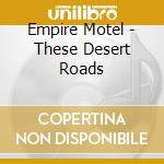 Empire Motel - These Desert Roads cd