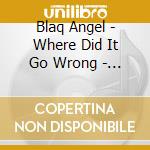Blaq Angel - Where Did It Go Wrong - The Birth Of Blaq Angel cd