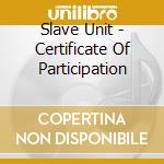 Slave Unit - Certificate Of Participation cd musicale di Slave Unit