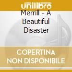 Merrill - A Beautiful Disaster cd musicale di Merrill