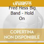 Fred Hess Big Band - Hold On cd musicale di Fred Hess Big Band