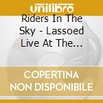 Riders In The Sky - Lassoed Live At The Schermerho cd musicale di Riders In The Sky